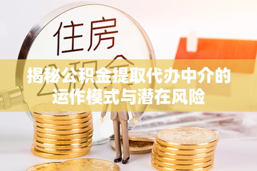 依安揭秘公积金提取代办中介的运作模式与潜在风险