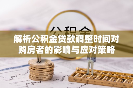 依安解析公积金贷款调整时间对购房者的影响与应对策略