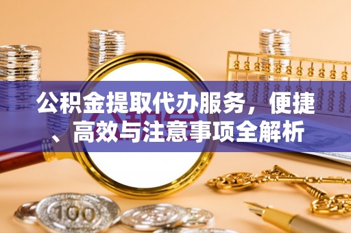 依安公积金提取代办服务，便捷、高效与注意事项全解析