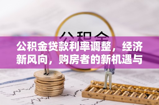 依安公积金贷款利率调整，经济新风向，购房者的新机遇与挑战