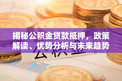 依安揭秘公积金贷款抵押，政策解读、优势分析与未来趋势
