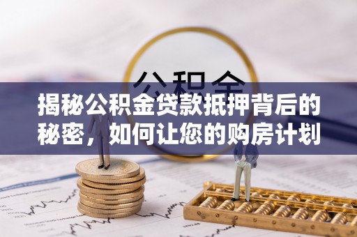 依安揭秘公积金贷款抵押背后的秘密，如何让您的购房计划更轻松？