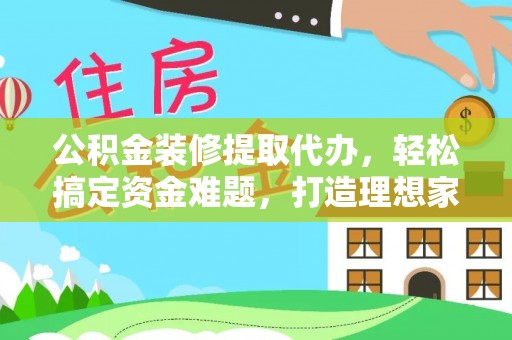 依安公积金装修提取代办，轻松搞定资金难题，打造理想家居