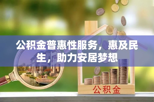 依安公积金普惠性服务，惠及民生，助力安居梦想