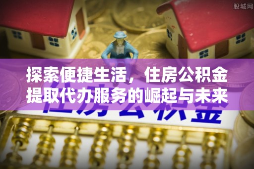 依安探索便捷生活，住房公积金提取代办服务的崛起与未来趋势