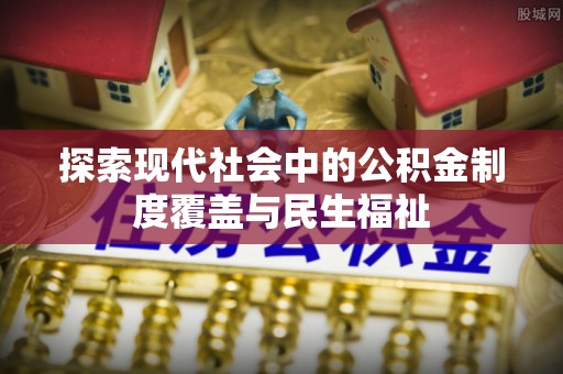 依安探索现代社会中的公积金制度覆盖与民生福祉