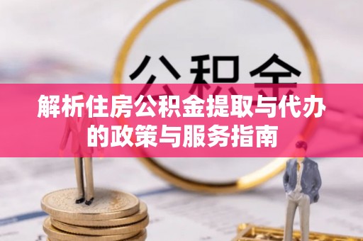 依安解析住房公积金提取与代办的政策与服务指南