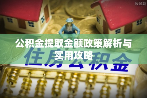 依安公积金提取金额政策解析与实用攻略