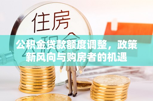 依安公积金贷款额度调整，政策新风向与购房者的机遇