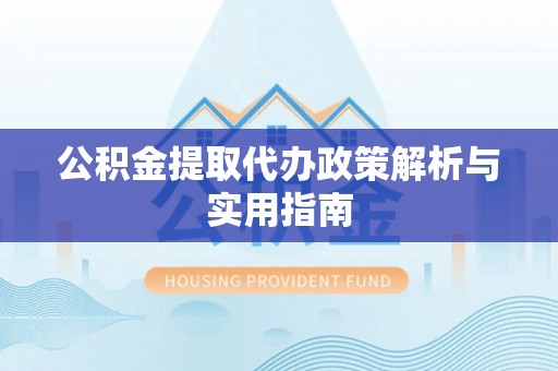 依安公积金提取代办政策解析与实用指南