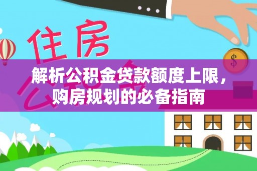 依安解析公积金贷款额度上限，购房规划的必备指南