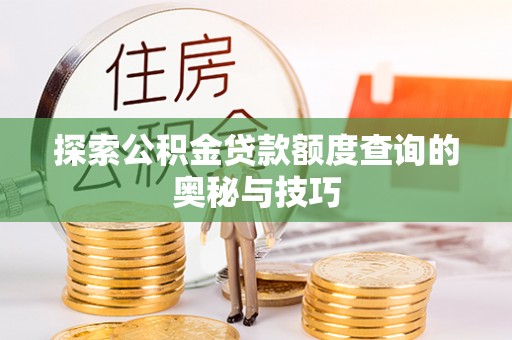 依安探索公积金贷款额度查询的奥秘与技巧