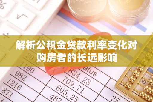 依安解析公积金贷款利率变化对购房者的长远影响