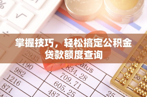 依安掌握技巧，轻松搞定公积金贷款额度查询