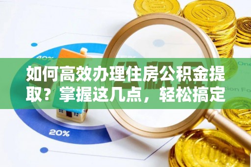 依安如何高效办理住房公积金提取？掌握这几点，轻松搞定！