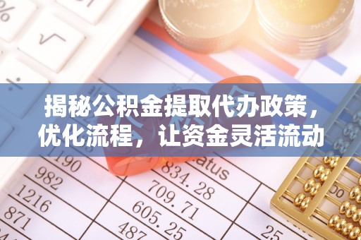 依安揭秘公积金提取代办政策，优化流程，让资金灵活流动