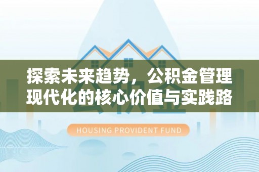 依安探索未来趋势，公积金管理现代化的核心价值与实践路径