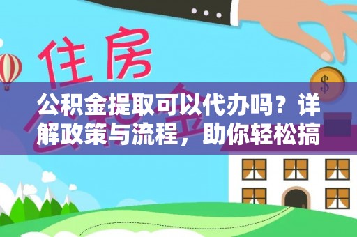 依安公积金提取可以代办吗？详解政策与流程，助你轻松搞定！