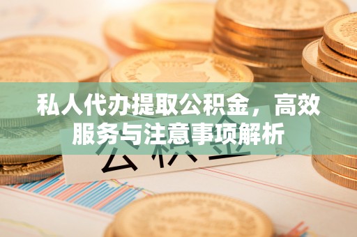 依安私人代办提取公积金，高效服务与注意事项解析