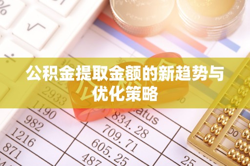 依安公积金提取金额的新趋势与优化策略