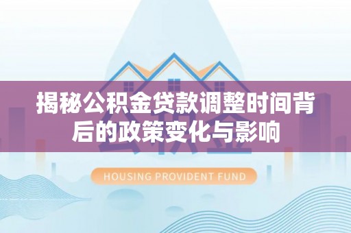 依安揭秘公积金贷款调整时间背后的政策变化与影响