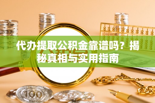 依安代办提取公积金靠谱吗？揭秘真相与实用指南