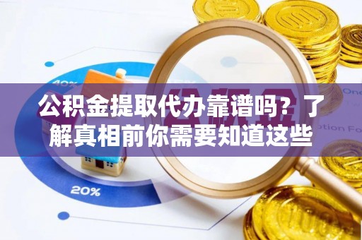 依安公积金提取代办靠谱吗？了解真相前你需要知道这些