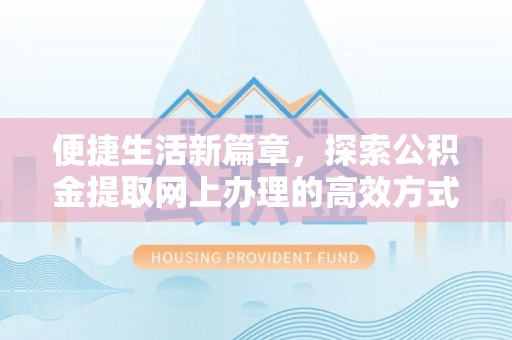 依安便捷生活新篇章，探索公积金提取网上办理的高效方式