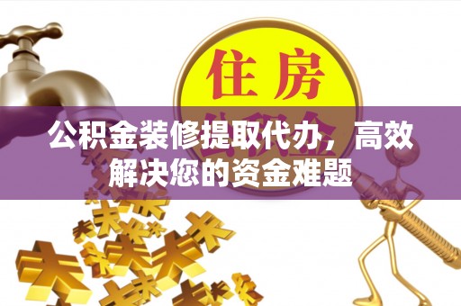 依安公积金装修提取代办，高效解决您的资金难题