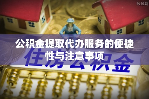 依安公积金提取代办服务的便捷性与注意事项