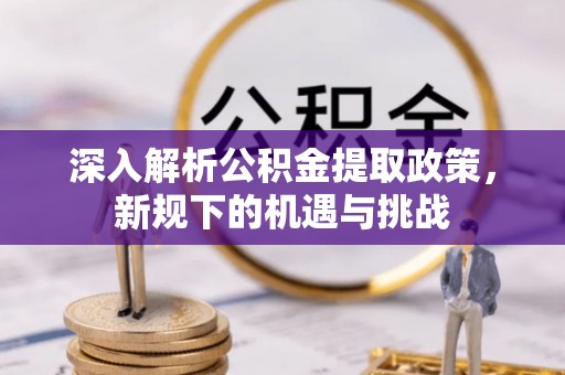 依安深入解析公积金提取政策，新规下的机遇与挑战