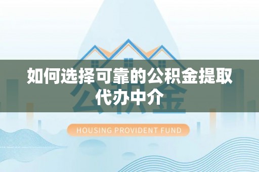 依安如何选择可靠的公积金提取代办中介