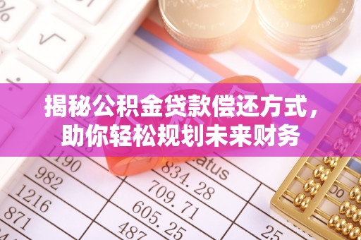 依安揭秘公积金贷款偿还方式，助你轻松规划未来财务