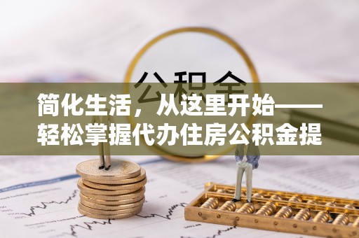 依安简化生活，从这里开始——轻松掌握代办住房公积金提取全流程