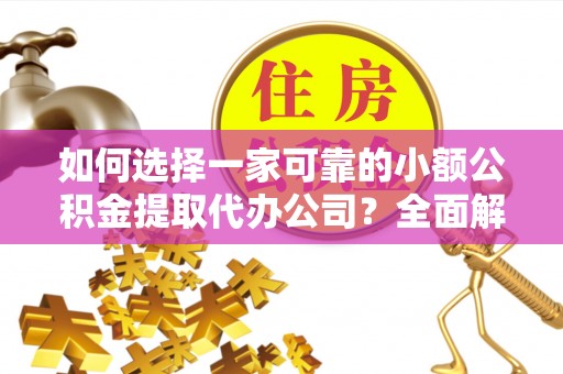 依安如何选择一家可靠的小额公积金提取代办公司？全面解析与指南