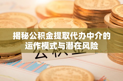 依安揭秘公积金提取代办中介的运作模式与潜在风险