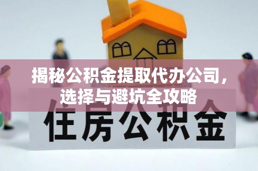 依安揭秘公积金提取代办公司，选择与避坑全攻略