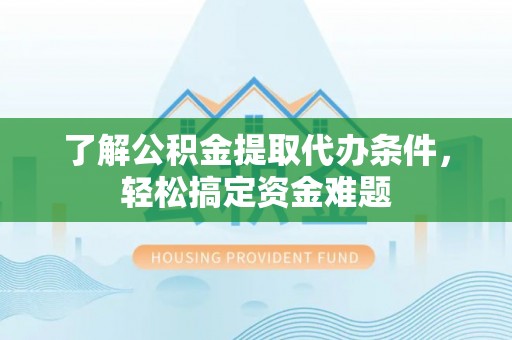 依安了解公积金提取代办条件，轻松搞定资金难题