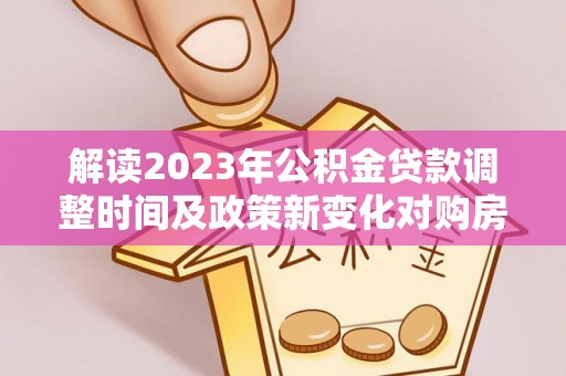 依安解读2023年公积金贷款调整时间及政策新变化对购房的影响