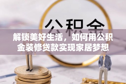 依安解锁美好生活，如何用公积金装修贷款实现家居梦想