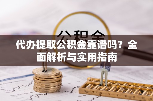 依安代办提取公积金靠谱吗？全面解析与实用指南