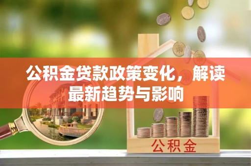 依安公积金贷款政策变化，解读最新趋势与影响