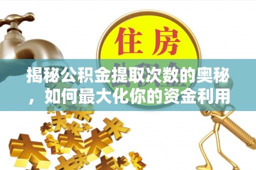 依安揭秘公积金提取次数的奥秘，如何最大化你的资金利用？