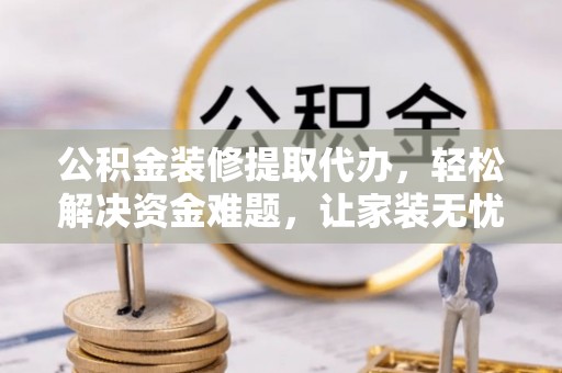 依安公积金装修提取代办，轻松解决资金难题，让家装无忧