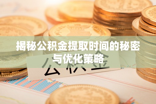 依安揭秘公积金提取时间的秘密与优化策略