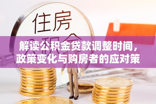 依安解读公积金贷款调整时间，政策变化与购房者的应对策略