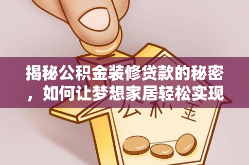 依安揭秘公积金装修贷款的秘密，如何让梦想家居轻松实现？