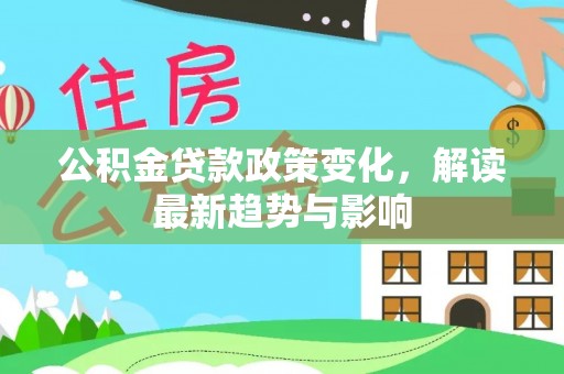 依安公积金贷款政策变化，解读最新趋势与影响