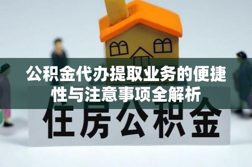 依安公积金代办提取业务的便捷性与注意事项全解析