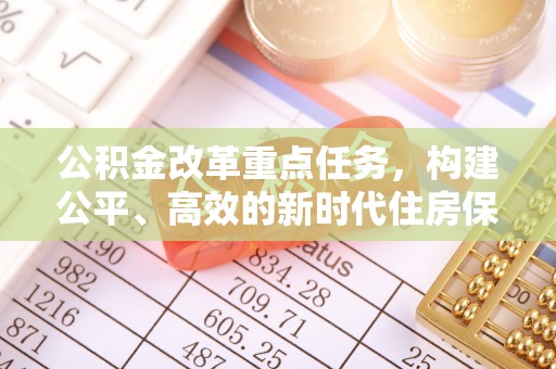 依安公积金改革重点任务，构建公平、高效的新时代住房保障体系